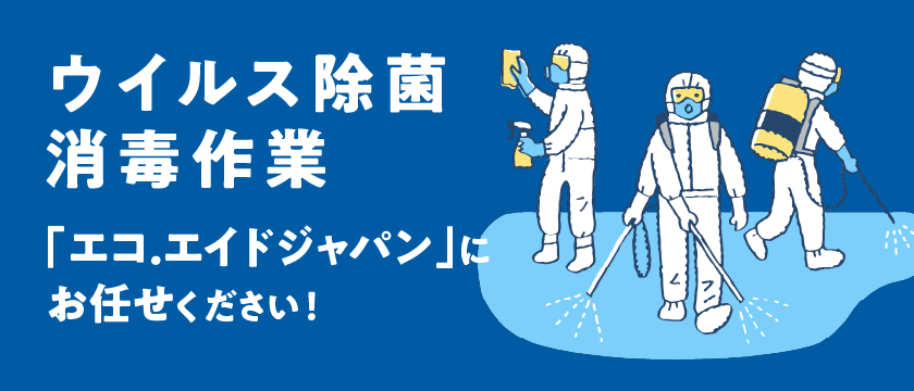 ウイルス除菌・消毒作業は「エコ.エイドジャパン」にお任せください！